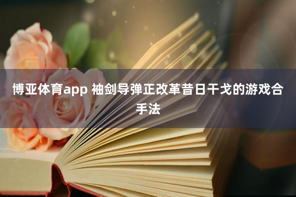 博亚体育app 袖剑导弹正改革昔日干戈的游戏合手法