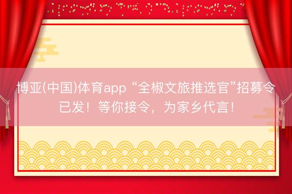 博亚(中国)体育app “全椒文旅推选官”招募令已发！等你接令，为家乡代言！