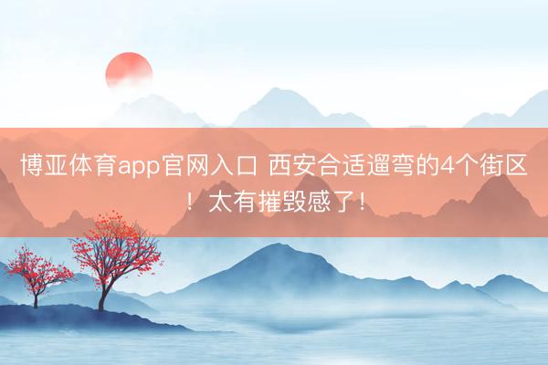 博亚体育app官网入口 西安合适遛弯的4个街区!太有摧毁感了!