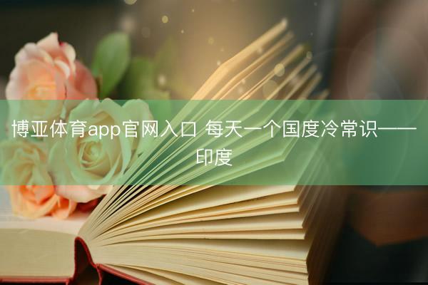 博亚体育app官网入口 每天一个国度冷常识——印度