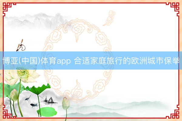 博亚(中国)体育app 合适家庭旅行的欧洲城市保举