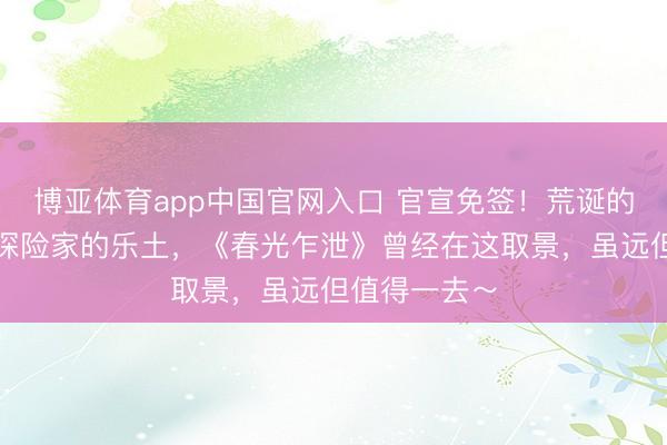 博亚体育app中国官网入口 官宣免签!荒诞的天主之城,探险家的乐土,《春光乍泄》曾经在这取景,虽远但值得一去~