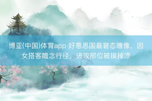 博亚(中国)体育app 好意思国最窘态雕像，因女搭客瞻念行径，进攻部位被摸掉漆