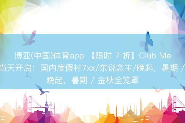 博亚(中国)体育app 【限时 7 折】Club Med 618 大促当天开启!国内度假村7xx/东说念主/晚起,暑期 / 金秋全笼罩