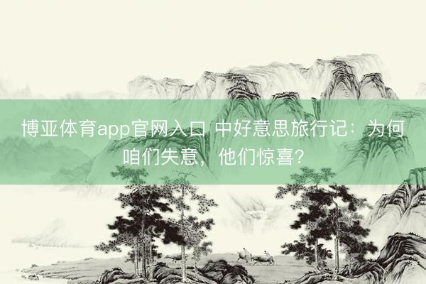 博亚体育app官网入口 中好意思旅行记:为何咱们失意,他们惊喜?