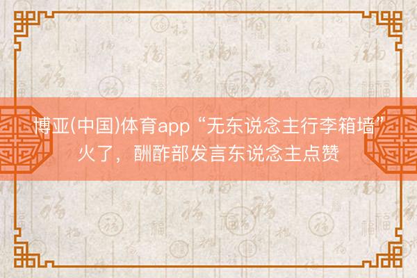 博亚(中国)体育app “无东说念主行李箱墙”火了,酬酢部发言东说念主点赞