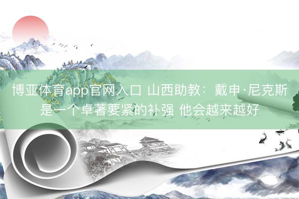 博亚体育app官网入口 山西助教:戴申·尼克斯是一个卓著要紧的补强 他会越来越好