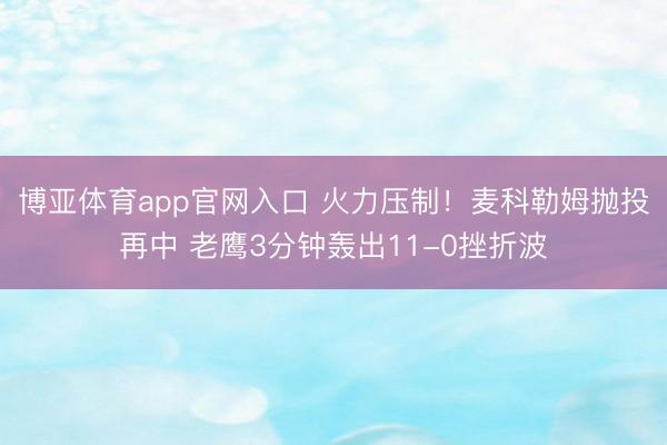 博亚体育app官网入口 火力压制！麦科勒姆抛投再中 老鹰3分钟轰出11-0挫折波