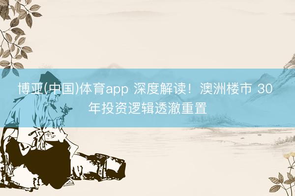 博亚(中国)体育app 深度解读!澳洲楼市 30 年投资逻辑透澈重置