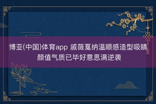 博亚(中国)体育app 戚薇戛纳温顺感造型吸睛 颜值气质已毕好意思满逆袭