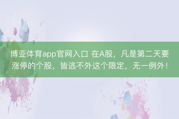 博亚体育app官网入口 在A股，凡是第二天要涨停的个股，皆逃不外这个限定，无一例外！
