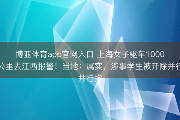 博亚体育app官网入口 上海女子驱车1000多公里去江西报警！当地：属实，涉事学生被开除并行拘
