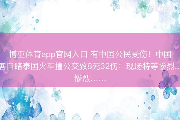 博亚体育app官网入口 有中国公民受伤！中国旅客目睹泰国火车撞公交致8死32伤：现场特等惨烈……