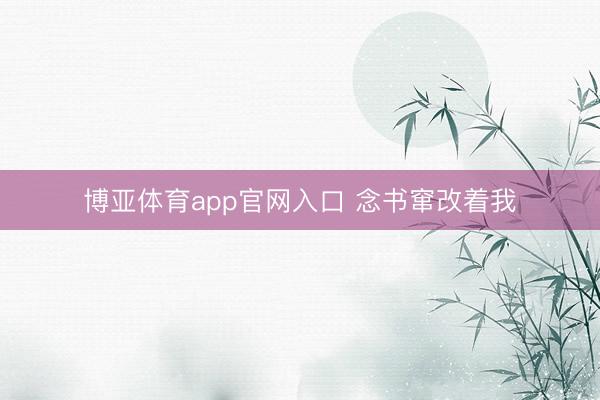 博亚体育app官网入口 念书窜改着我