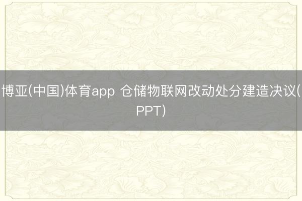 博亚(中国)体育app 仓储物联网改动处分建造决议(PPT)