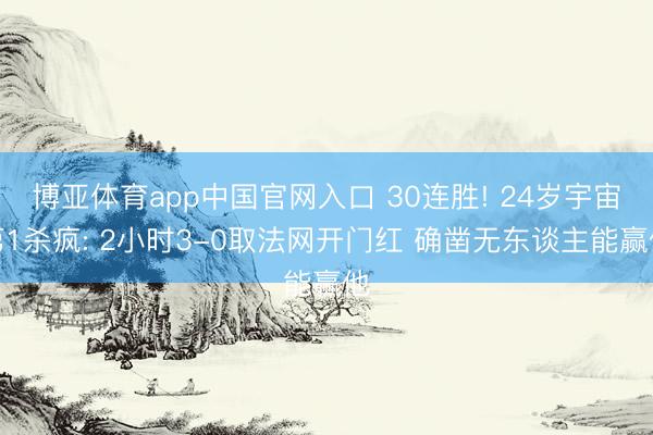 博亚体育app中国官网入口 30连胜! 24岁宇宙第1杀疯: 2小时3-0取法网开门红 确凿无东谈主能赢他