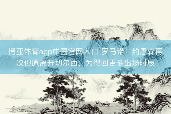 博亚体育app中国官网入口 罗马诺：约恩森再次但愿离开切尔西，为得回更多出场时辰