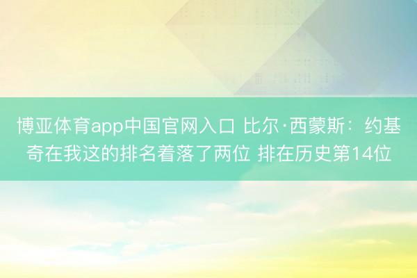 博亚体育app中国官网入口 比尔·西蒙斯：约基奇在我这的排名着落了两位 排在历史第14位