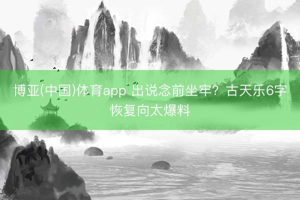 博亚(中国)体育app 出说念前坐牢？古天乐6字恢复向太爆料