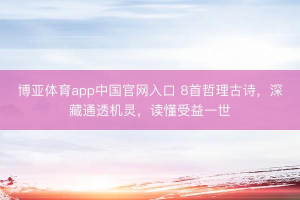 博亚体育app中国官网入口 8首哲理古诗，深藏通透机灵，读懂受益一世