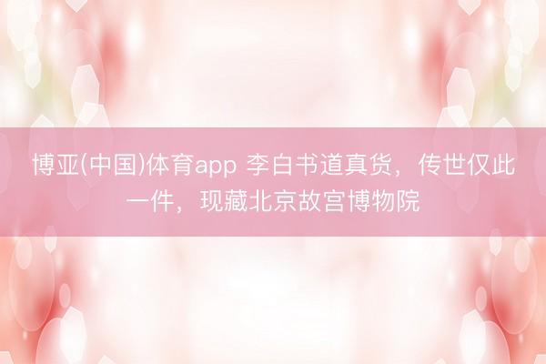 博亚(中国)体育app 李白书道真货，传世仅此一件，现藏北京故宫博物院