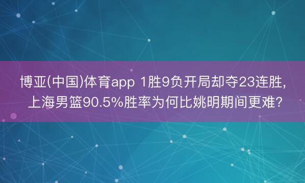 博亚(中国)体育app 1胜9负开局却夺23连胜, 上海男篮90.5%胜率为何比姚明期间更难?