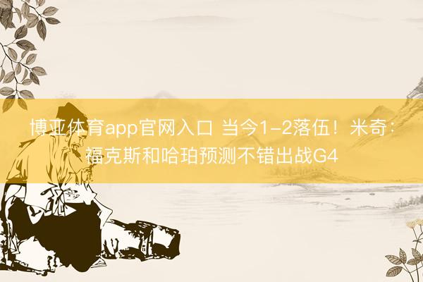 博亚体育app官网入口 当今1-2落伍！米奇：福克斯和哈珀预测不错出战G4