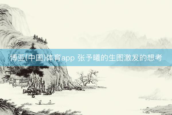 博亚(中国)体育app 张予曦的生图激发的想考