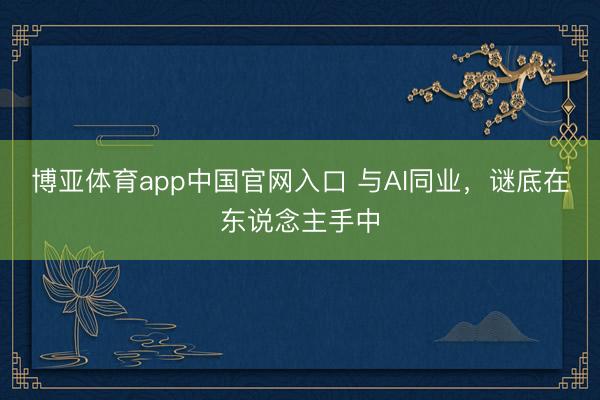 博亚体育app中国官网入口 与AI同业，谜底在东说念主手中