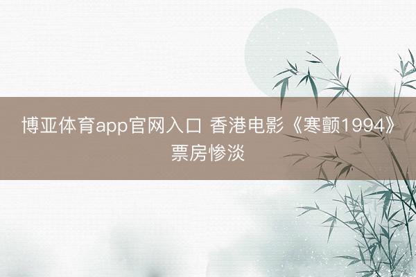 博亚体育app官网入口 香港电影《寒颤1994》票房惨淡