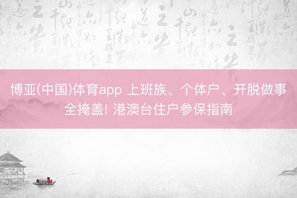 博亚(中国)体育app 上班族、个体户、开脱做事全掩盖! 港澳台住户参保指南