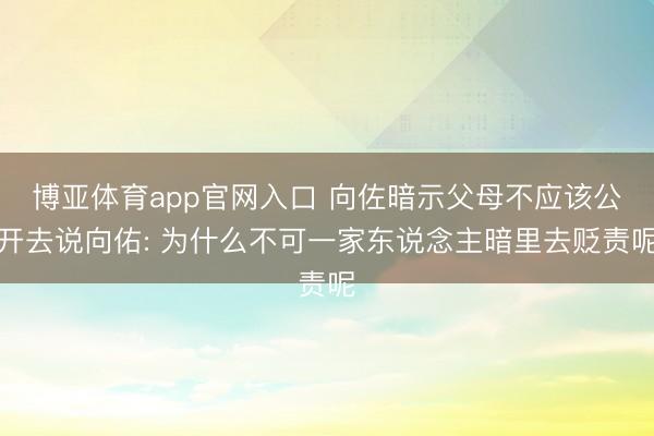 博亚体育app官网入口 向佐暗示父母不应该公开去说向佑: 为什么不可一家东说念主暗里去贬责呢