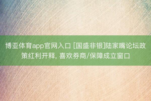 博亚体育app官网入口 [国盛非银]陆家嘴论坛政策红利开释， 喜欢券商/保障成立窗口