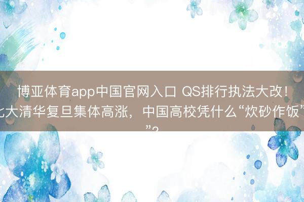 博亚体育app中国官网入口 QS排行执法大改！北大清华复旦集体高涨，中国高校凭什么“炊砂作饭”？