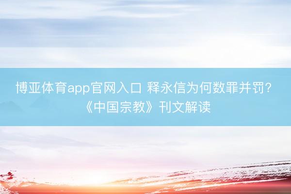 博亚体育app官网入口 释永信为何数罪并罚? 《中国宗教》刊文解读